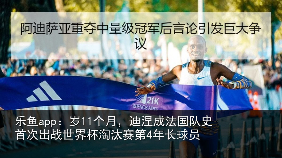 乐鱼app:岁11个月,迪涅成法国队史首次出战世界杯淘汰赛第4年长球员
