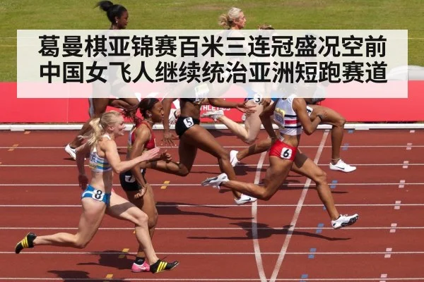 葛曼棋亚锦赛百米三连冠盛况空前中国女飞人继续统治亚洲短跑赛道