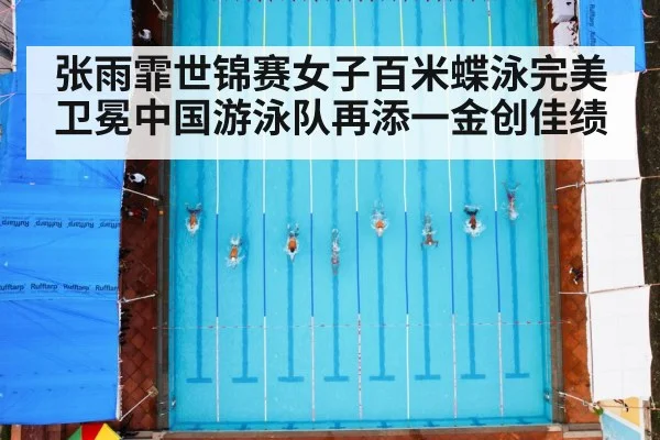 张雨霏世锦赛女子百米蝶泳完美卫冕中国游泳队再添一金创佳绩